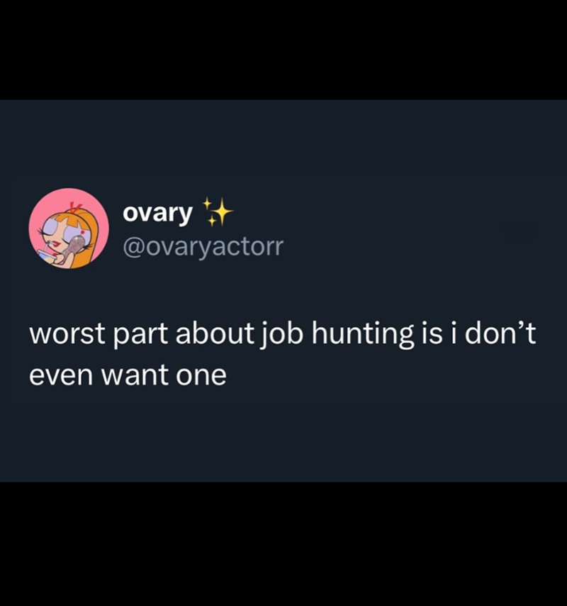 ovary @ovaryactorr worst part about job hunting is i don't even want one