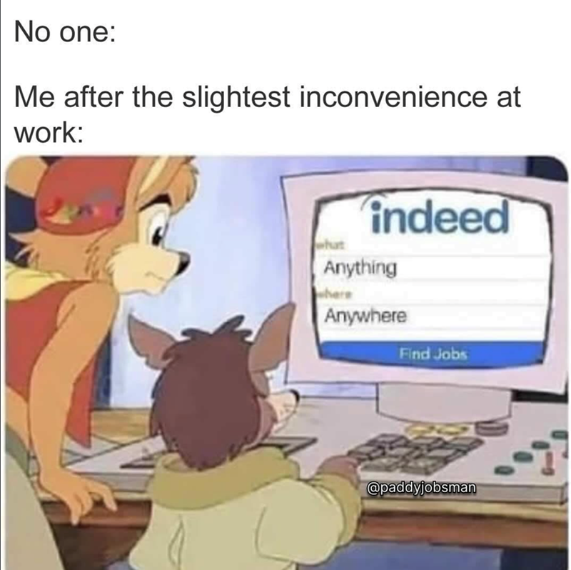 No one: Me after the slightest inconvenience at work: what indeed Anything where Anywhere Find Jobs @paddyjobsman