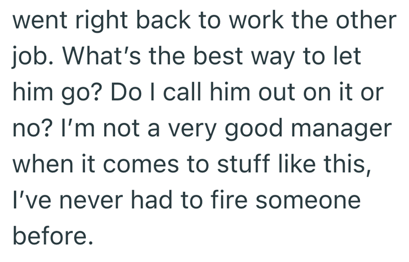 went right back to work the other job. What's the best way to let him go? Do I call him out on it or no? I'm not a very good manager when it comes to stuff like this, I've never had to fire someone before.
