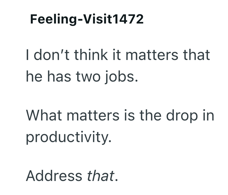 Feeling-Visit1472 I don't think it matters that he has two jobs. What matters is the drop in productivity. Address that.