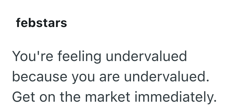 febstars You're feeling undervalued because you are undervalued. Get on the market immediately.
