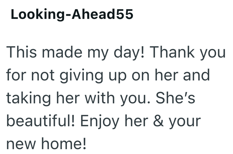 Looking-Ahead55 This made my day! Thank you for not giving up on her and taking her with you. She's beautiful! Enjoy her & your new home!