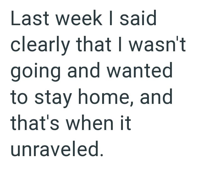 Last week I said clearly that I wasn't going and wanted to stay home, and that's when it unraveled.