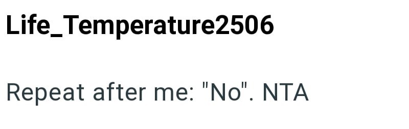 Life_Temperature2506 Repeat after me: "No". NTA