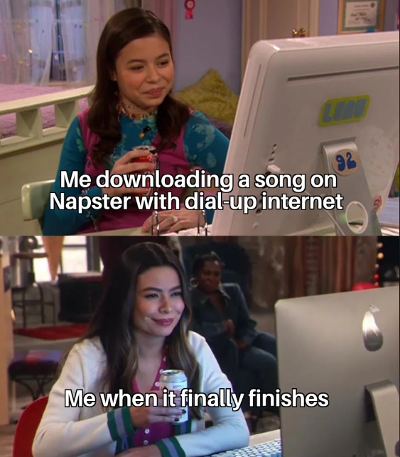Me downloading a song on Napster with dial-up internet 92 Me when it finally finishes