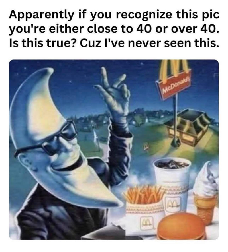 Apparently if you recognize this pic you're either close to 40 or over 40. Is this true? Cuz I've never seen this. B B McDonald