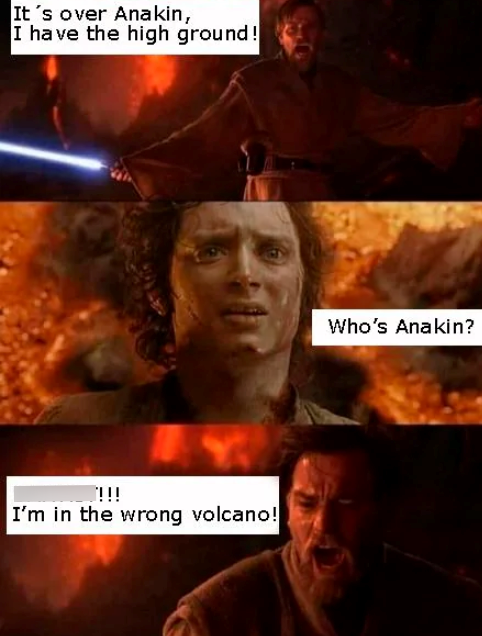 It's over Anakin, I have the high ground! !!!! I'm in the wrong volcano! Who's Anakin?
