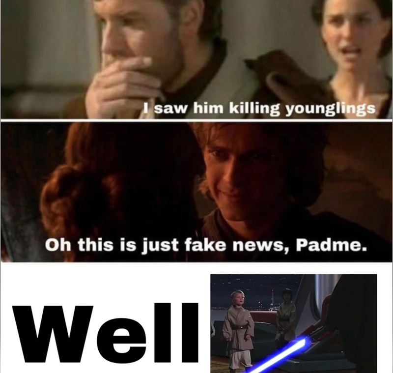 I saw him killing younglings Oh this is just fake news, Padme. Well