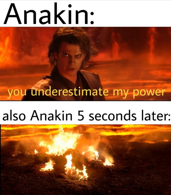 Anakin: you underestimate my power also Anakin 5 seconds later: