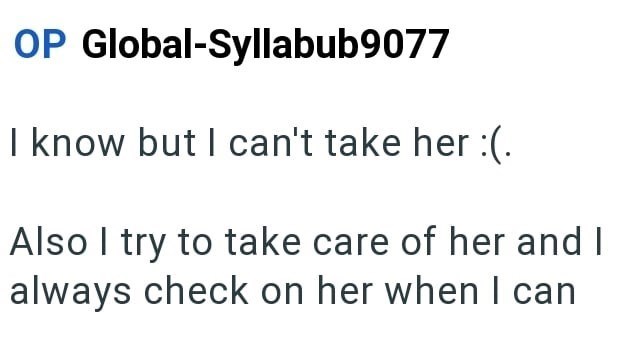 OP Global-Syllabub9077 I know but I can't take her :(. Also I try to take care of her and I always check on her when I can