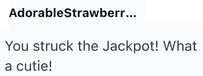 AdorableStrawberr... You struck the Jackpot! What a cutie!