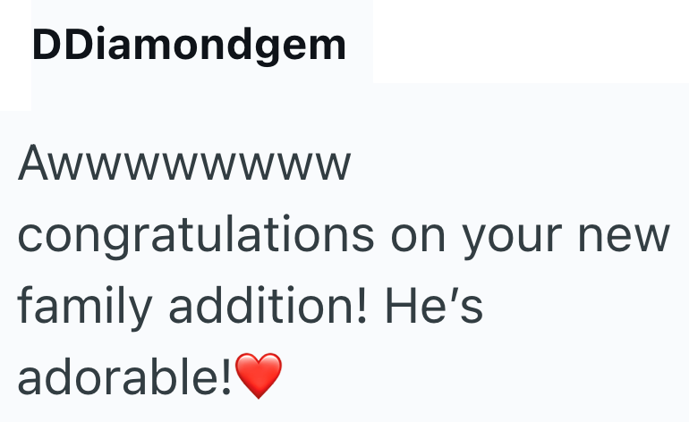 DDiamondgem Awwwwwwww congratulations on your new family addition! He's adorable!