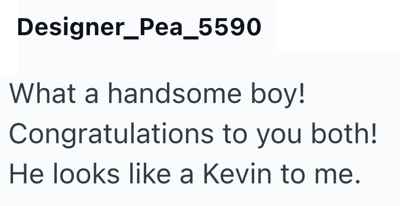 Designer_Pea_5590 What a handsome boy! Congratulations to you both! He looks like a Kevin to me.