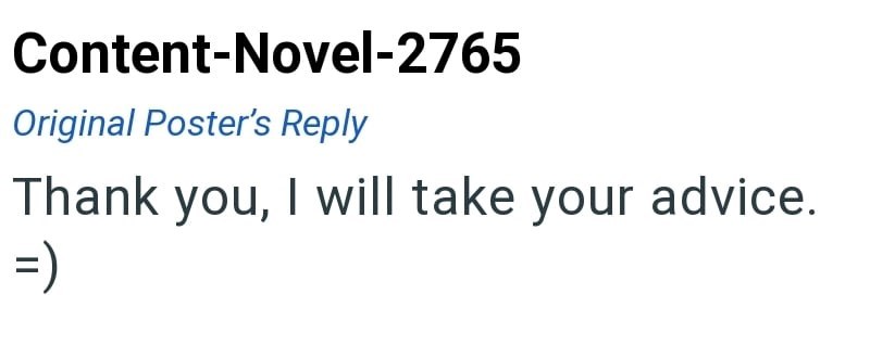 Content-Novel-2765 Original Poster's Reply Thank you, I will take your advice. =)