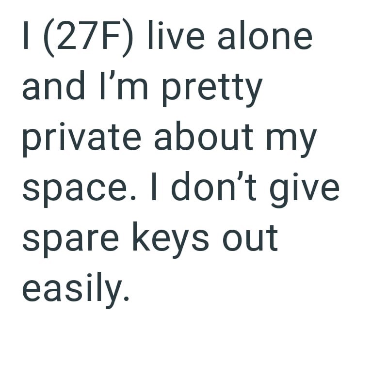 I (27F) live alone and I'm pretty private about my space. I don't give spare keys out easily.