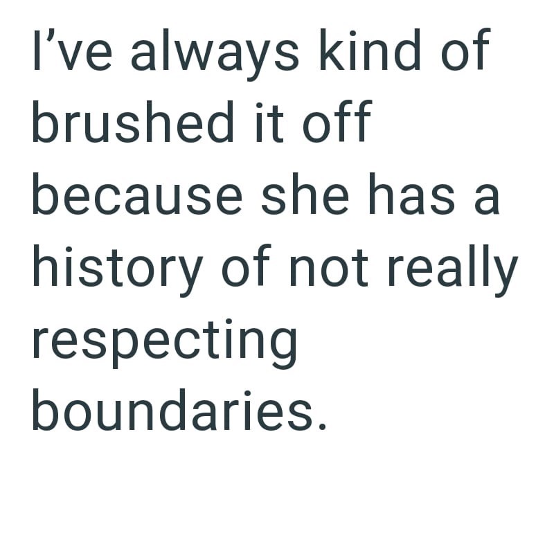 I've always kind of brushed it off because she has a history of not really respecting boundaries.