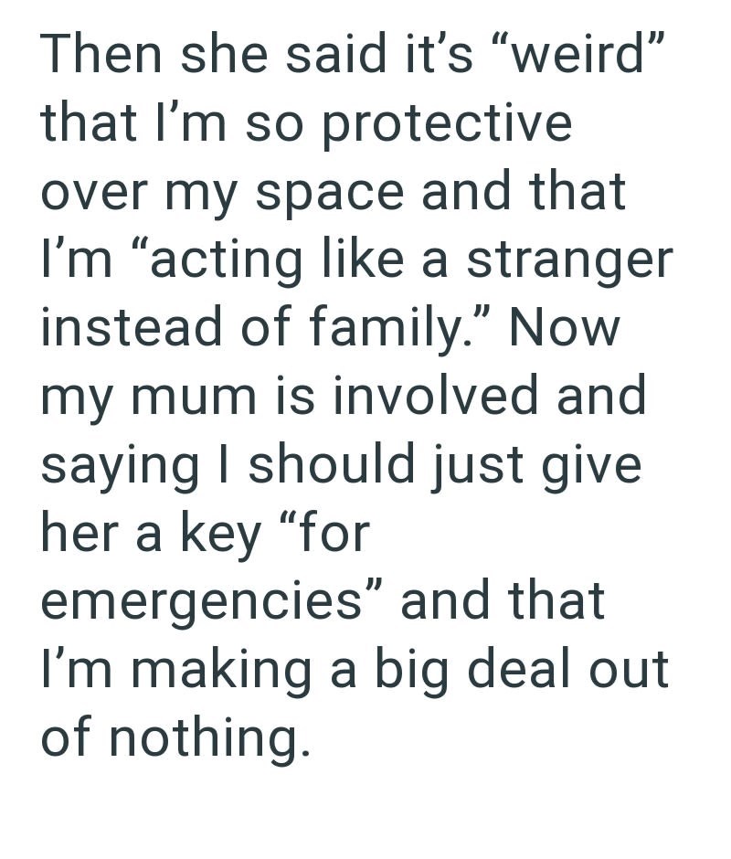 Then she said it's "weird" that I'm so protective over my space and that I'm "acting like a stranger instead of family." Now my mum is involved and saying I should just give her a key "for emergencies" and that I'm making a big deal out of nothing.