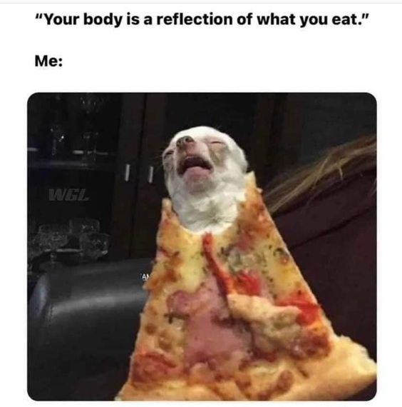 "Your body is a reflection of what you eat." Me: WGL
