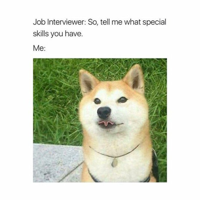 Job Interviewer: So, tell me what special skills you have. Me: