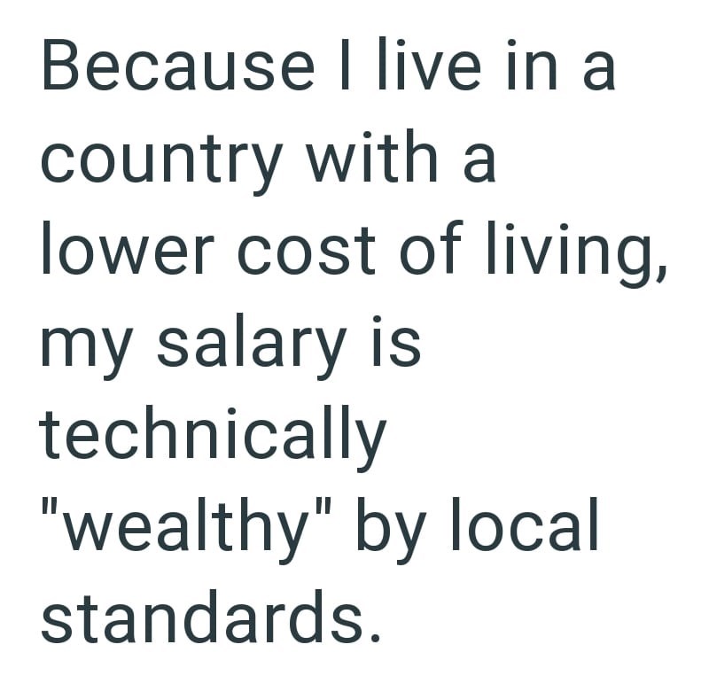 Because I live in a country with a lower cost of living, my salary is technically "wealthy" by local standards.