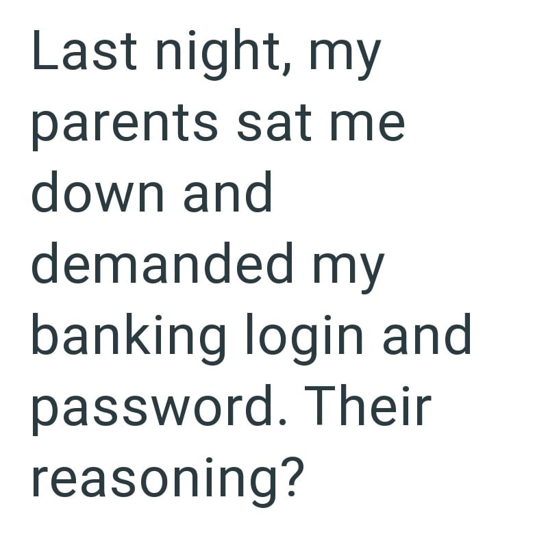 Last night, my parents sat me down and demanded my banking login and password. Their reasoning?
