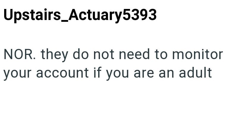 Upstairs_Actuary5393 NOR. they do not need to monitor your account if you are an adult