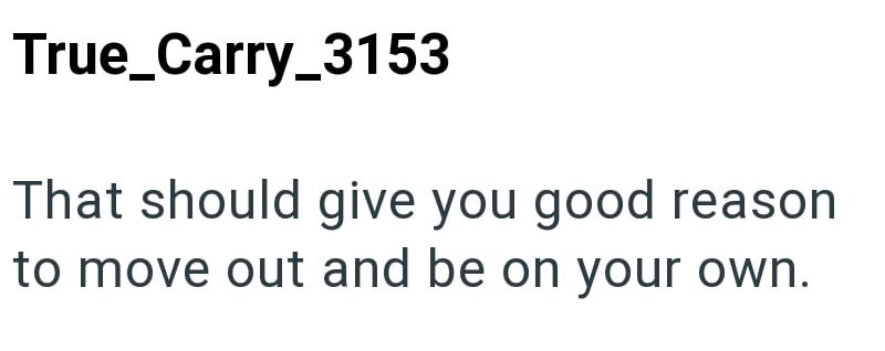 True Carry_3153 That should give you good reason to move out and be on your own.