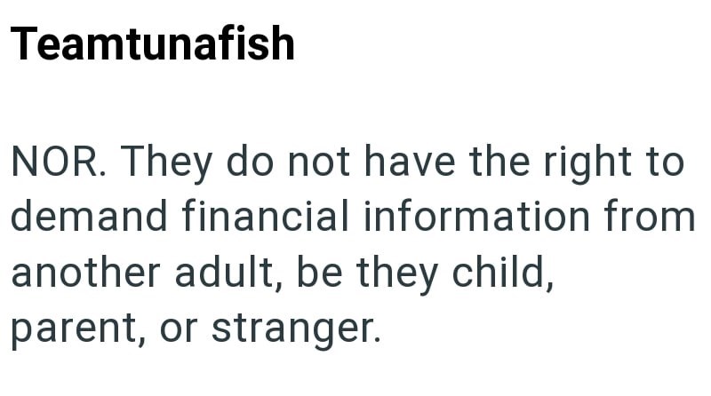 Teamtunafish NOR. They do not have the right to demand financial information from another adult, be they child, parent, or stranger.
