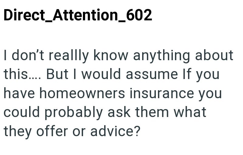 Direct_Attention_602 I don't reallly know anything about this.... But I would assume If you have homeowners insurance you could probably ask them what they offer or advice?