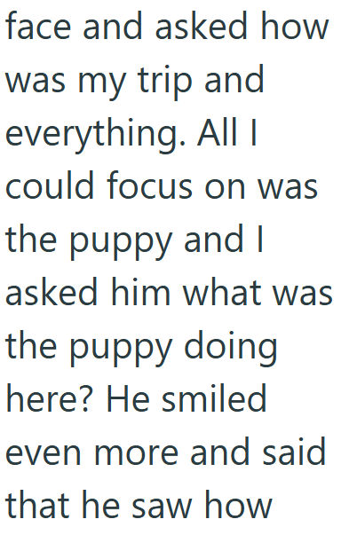 face and asked how was my trip and everything. All I could focus on was the puppy and I asked him what was the puppy doing here? He smiled even more and said that he saw how