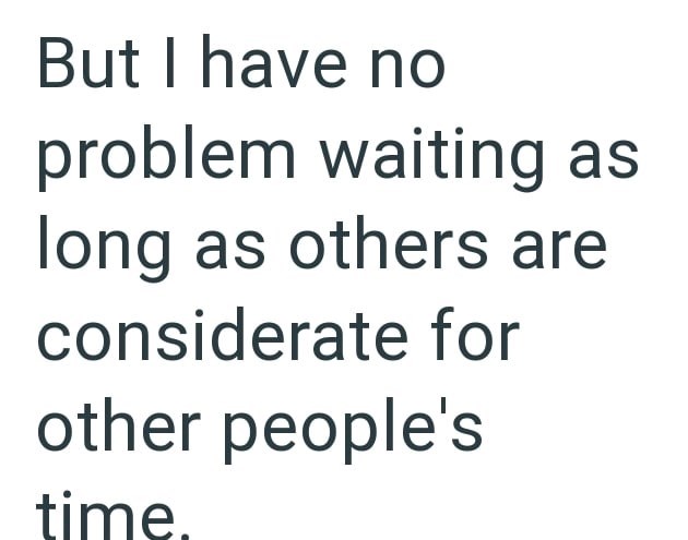 But I have no problem waiting as long as others are considerate for other people's time.