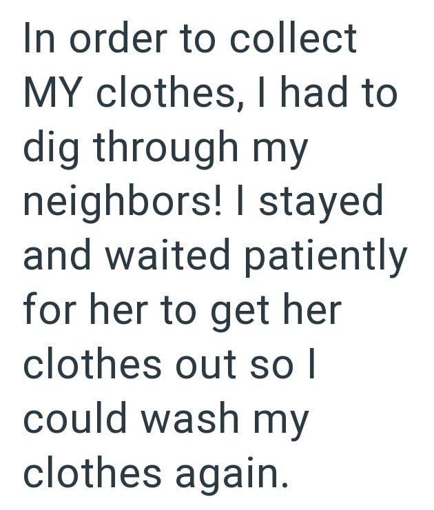 In order to collect MY clothes, I had to dig through my neighbors! I stayed and waited patiently for her to get her clothes out so I could wash my clothes again.