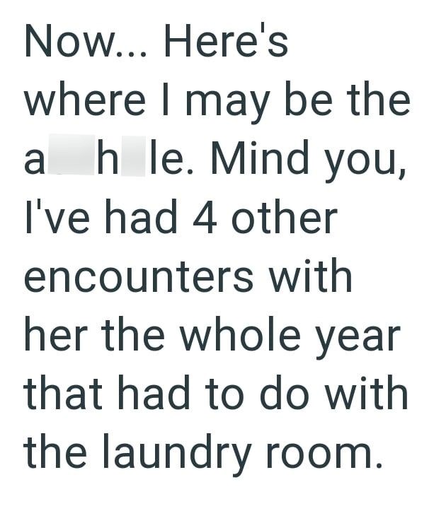 Now... Here's where I may be the ahle. Mind you, I've had 4 other encounters with her the whole year that had to do with the laundry room.