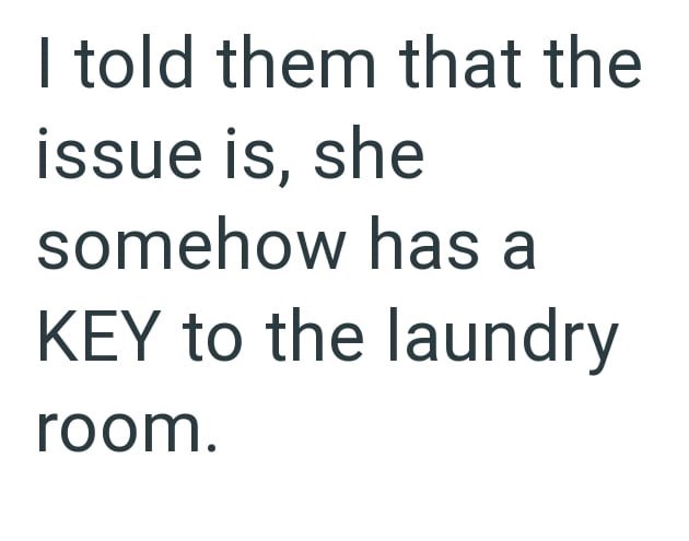 I told them that the issue is, she somehow has a KEY to the laundry room.