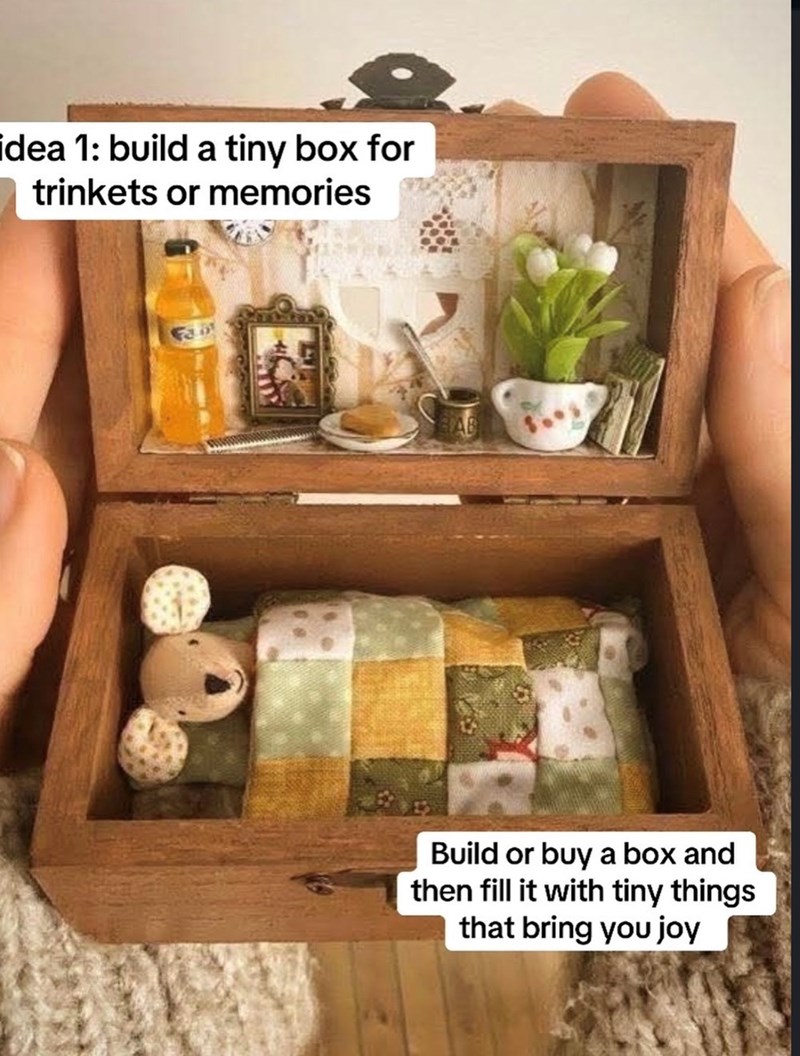idea 1: build a tiny box for trinkets or memories Fair Build or buy a box and then fill it with tiny things that bring you joy