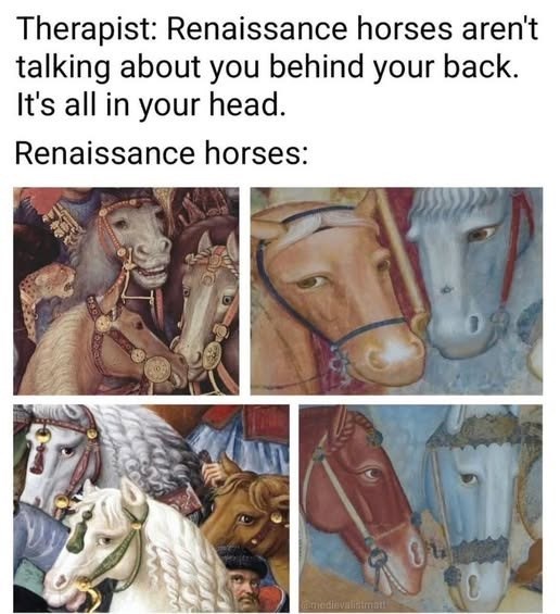 Therapist: Renaissance horses aren't talking about you behind your back. It's all in your head. Renaissance horses: @medievalistmat!!