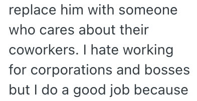 replace him with someone who cares about their coworkers. I hate working for corporations and bosses but I do a good job because