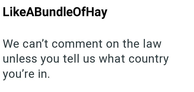 LikeABundleOfHay We can't comment on the law unless you tell us what country you're in.