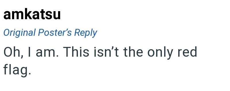 amkatsu Original Poster's Reply Oh, I am. This isn't the only red flag.