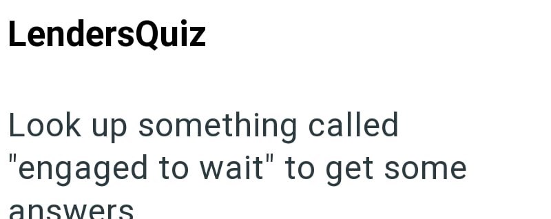 LendersQuiz Look up something called "engaged to wait" to get some answers