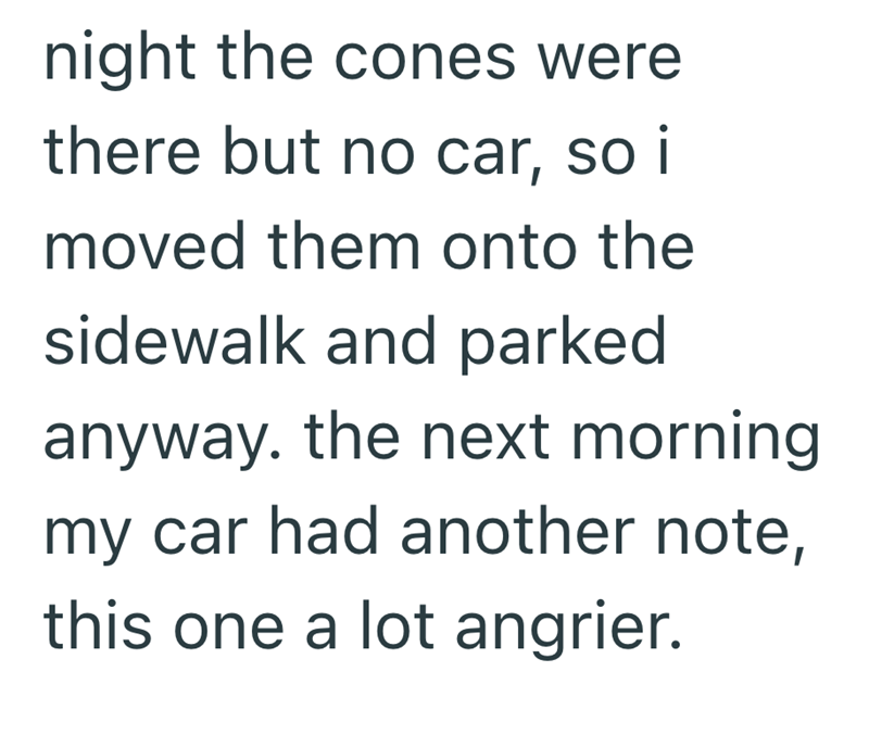 night the cones were there but no car, so i moved them onto the sidewalk and parked anyway. the next morning my car had another note, this one a lot angrier.