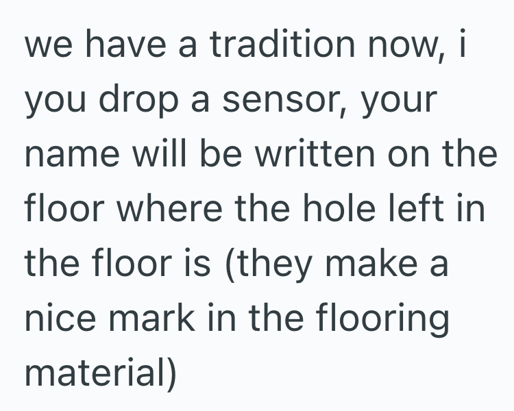 we have a tradition now, i you drop a sensor, your name will be written on the floor where the hole left in the floor is (they make a nice mark in the flooring material)