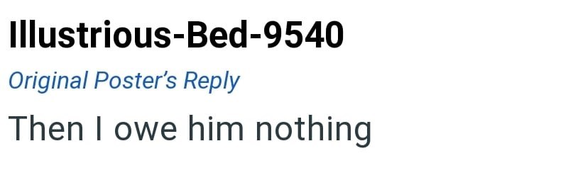 Illustrious-Bed-9540 Original Poster's Reply Then I owe him nothing