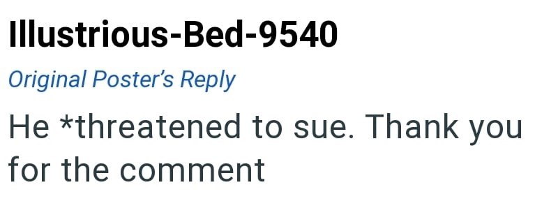 Illustrious-Bed-9540 Original Poster's Reply He *threatened to sue. Thank you for the comment