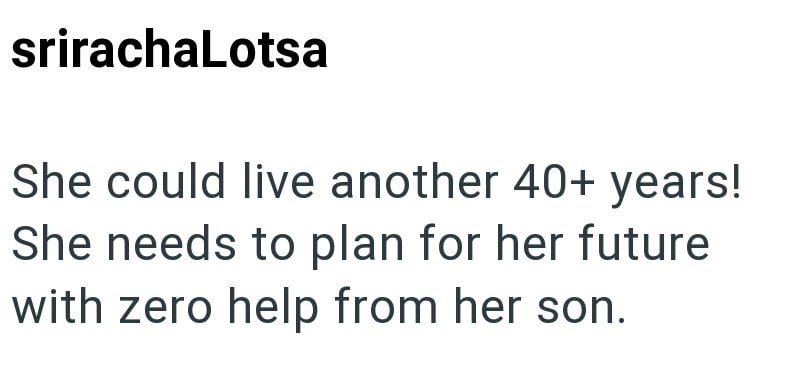 srirachaLotsa She could live another 40+ years! She needs to plan for her future with zero help from her son.