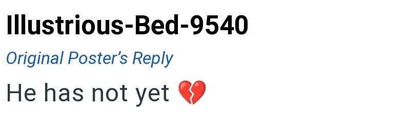 Illustrious-Bed-9540 Original Poster's Reply He has not yet