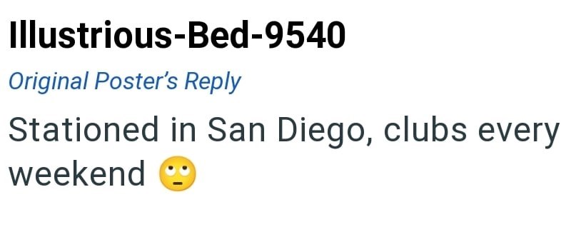 Illustrious-Bed-9540 Original Poster's Reply Stationed in San Diego, clubs every weekend