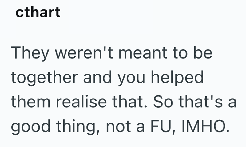 cthart They weren't meant to be together and you helped them realise that. So that's a good thing, not a FU, IMHO.