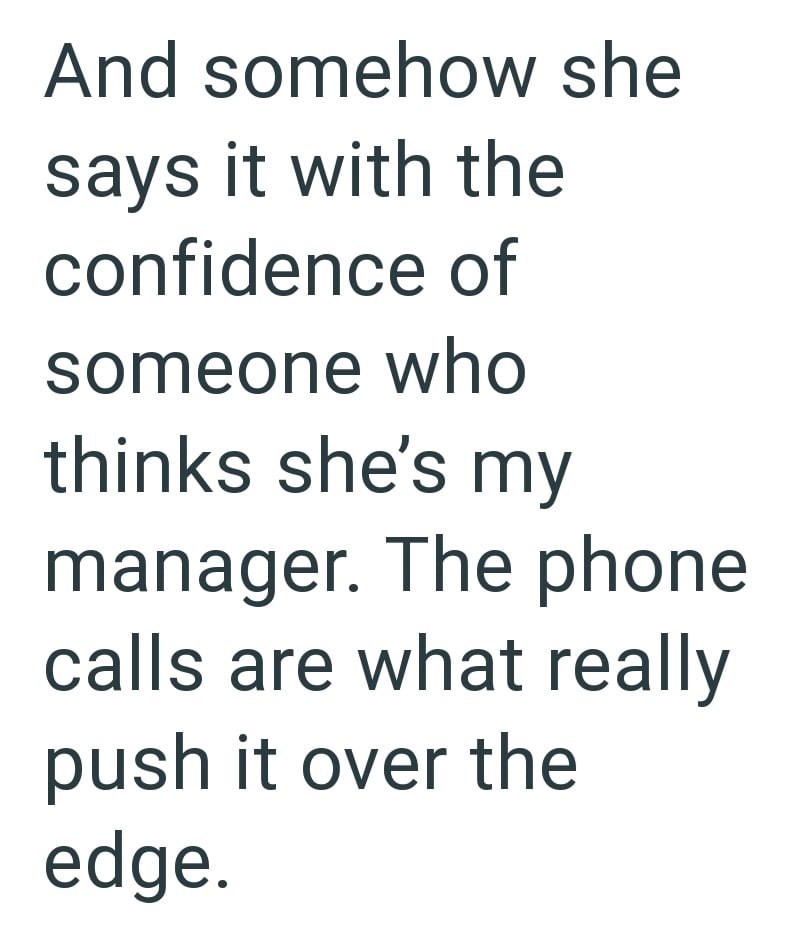 And somehow she says it with the confidence of someone who thinks she's my manager. The phone calls are what really push it over the edge.