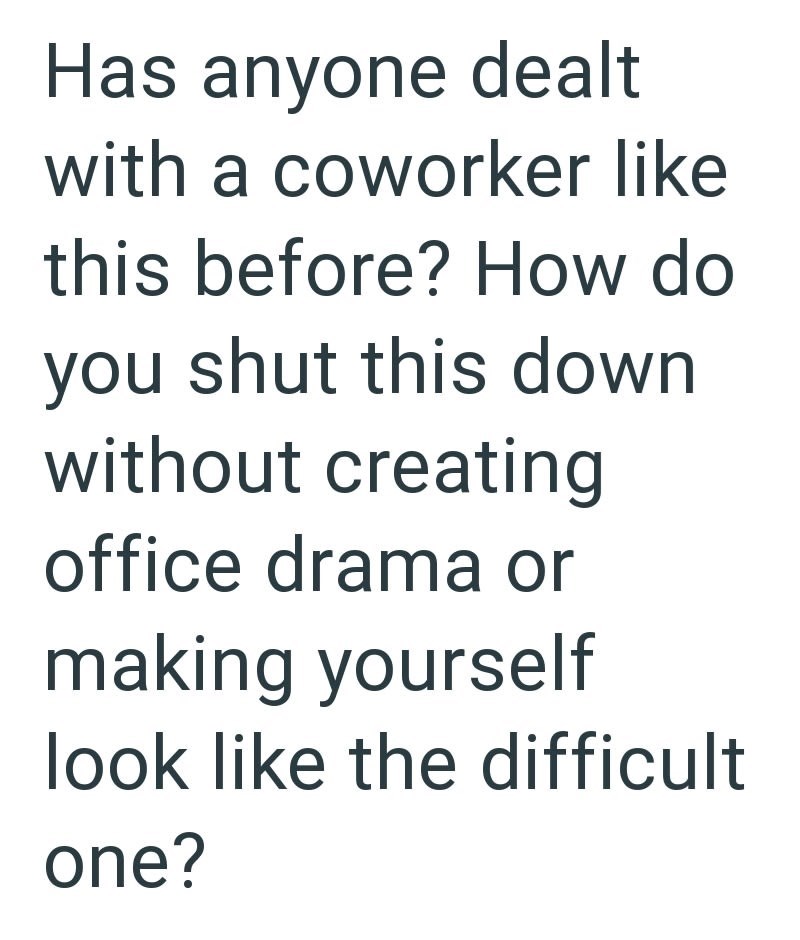 Has anyone dealt with a coworker like this before? How do you shut this down without creating office drama or making yourself look like the difficult one?